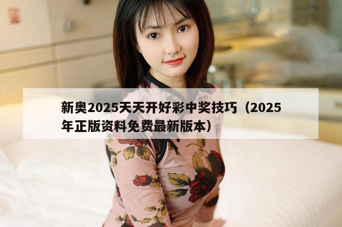 新奥2025天天开好彩中奖技巧(2025年正版资料免费最新版本)